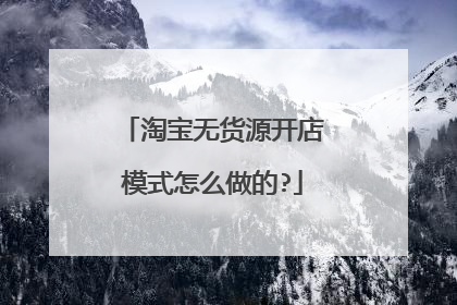 淘宝无货源开店模式怎么做的?