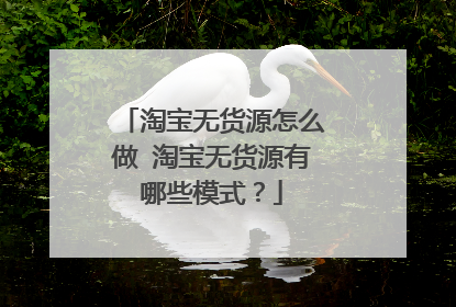 淘宝无货源怎么做 淘宝无货源有哪些模式?