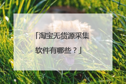 淘宝无货源采集软件有哪些?
