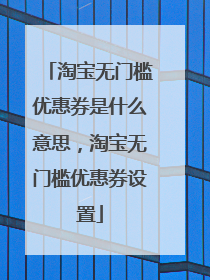 淘宝无门槛优惠券是什么意思,淘宝无门槛优惠券设置
