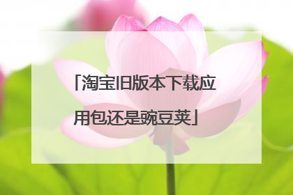 淘宝旧版本下载应用包还是豌豆荚