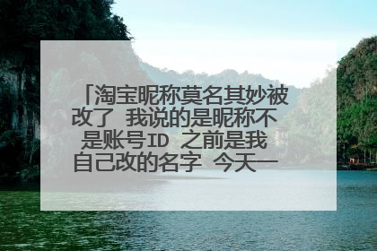 淘宝昵称莫名其妙被改了 我说的是昵称不是账号ID 之前是我自己改的名字 今天一看变成了我是