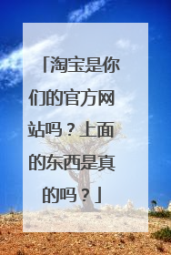 淘宝是你们的官方网站吗？上面的东西是真的吗？