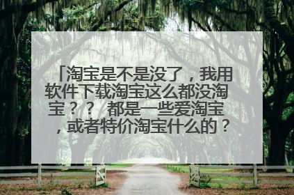 淘宝是不是没了,我用软件下载淘宝这么都没淘宝?? 都是一些爱淘宝,或者特价淘宝什么的??? 难道淘