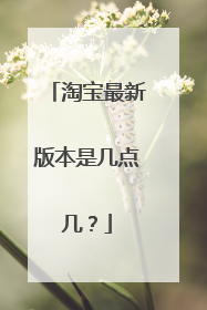 淘宝最新版本是几点几?