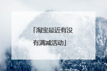 淘宝最近有没有满减活动