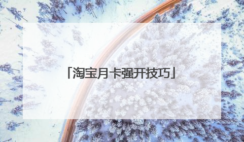 淘宝月卡强开技巧