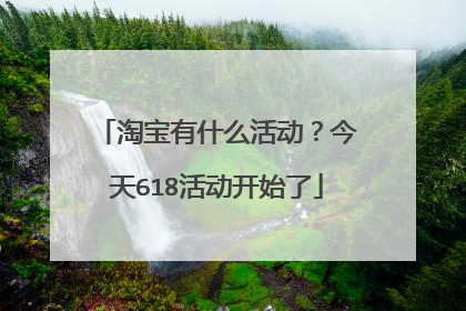 淘宝有什么活动?今天618活动开始了