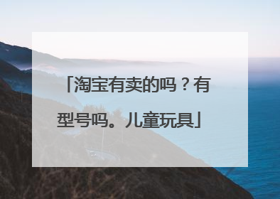 淘宝有卖的吗?有型号吗。儿童玩具