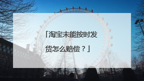 淘宝未能按时发货怎么赔偿?