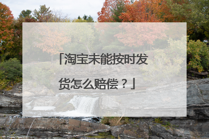 淘宝未能按时发货怎么赔偿？
