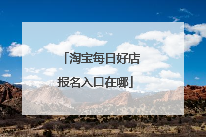 淘宝每日好店报名入口在哪