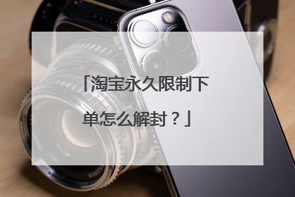 淘宝永久限制下单怎么解封?