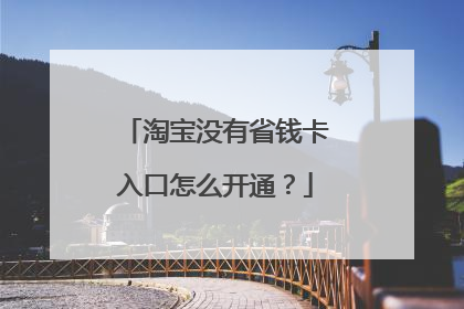淘宝没有省钱卡入口怎么开通？