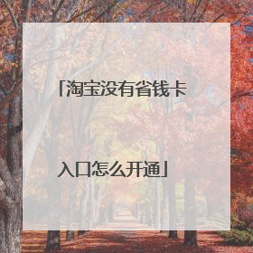 淘宝没有省钱卡入口怎么开通