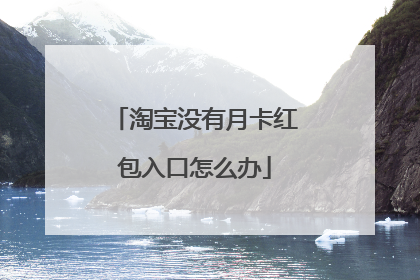 淘宝没有月卡红包入口怎么办