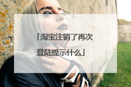 淘宝注销了再次登陆提示什么