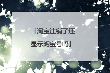 淘宝注销了还显示淘宝号吗