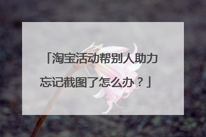 淘宝活动帮别人助力忘记截图了怎么办？