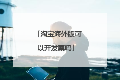 淘宝海外版可以开发票吗