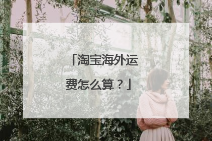 淘宝海外运费怎么算?