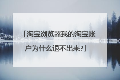 淘宝浏览器我的淘宝账户为什么退不出来?