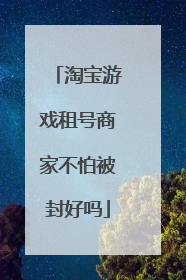 淘宝游戏租号商家不怕被封好吗