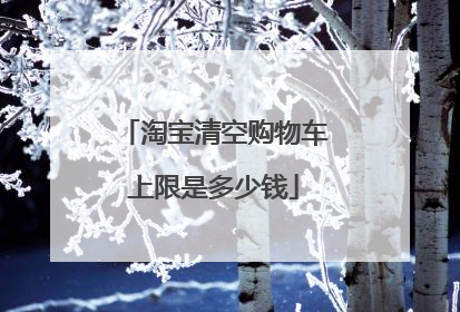 淘宝清空购物车上限是多少钱