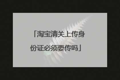 淘宝清关上传身份证必须要传吗