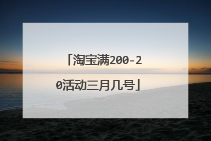 淘宝满200-20活动三月几号