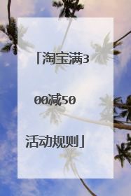 淘宝满300减50活动规则