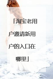 淘宝老用户邀请新用户的入口在哪里