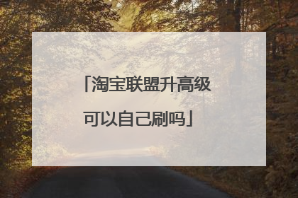 淘宝联盟升高级可以自己刷吗