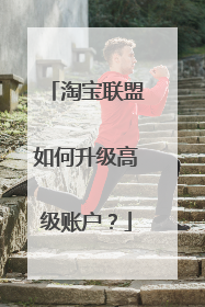 淘宝联盟如何升级高级账户?