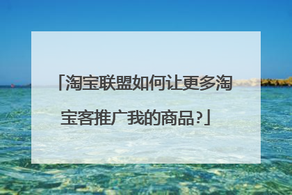 淘宝联盟如何让更多淘宝客推广我的商品?