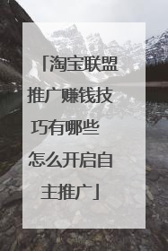 淘宝联盟推广赚钱技巧有哪些 怎么开启自主推广