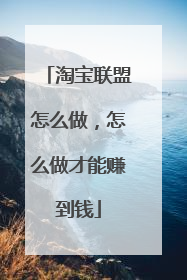 淘宝联盟怎么做,怎么做才能赚到钱