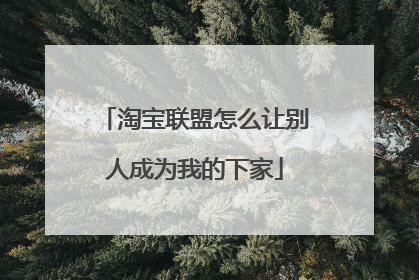 淘宝联盟怎么让别人成为我的下家
