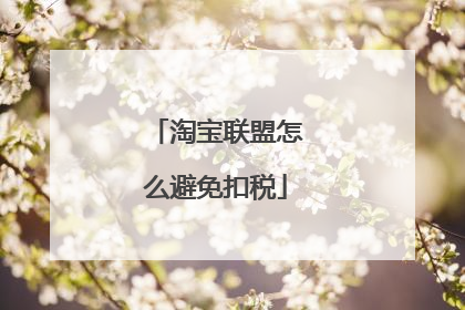 淘宝联盟怎么避免扣税