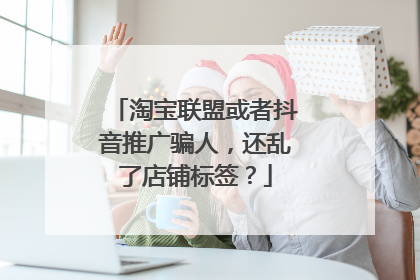 淘宝联盟或者抖音推广骗人,还乱了店铺标签?