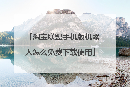 淘宝联盟手机版机器人怎么免费下载使用