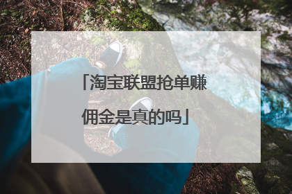 淘宝联盟抢单赚佣金是真的吗
