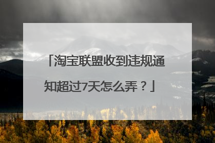 淘宝联盟收到违规通知超过7天怎么弄?