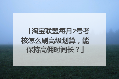 淘宝联盟每月2号考核怎么刷高级划算,能保持高佣时间长?