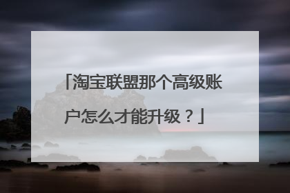 淘宝联盟那个高级账户怎么才能升级?