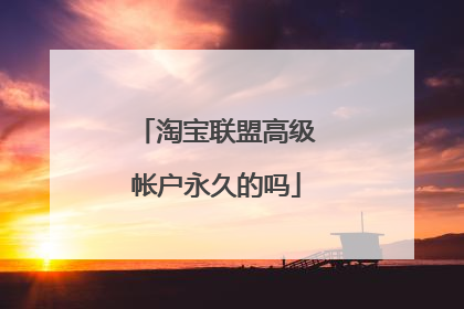 淘宝联盟高级帐户永久的吗