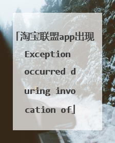 淘宝联盟app出现Exception occurred during invocation of