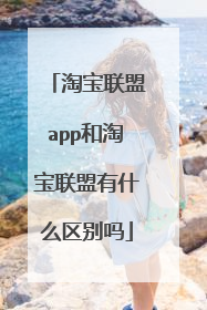 淘宝联盟app和淘宝联盟有什么区别吗