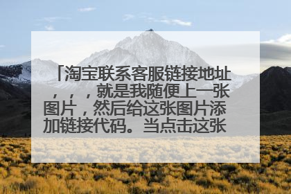 淘宝联系客服链接地址,,,就是我随便上一张图片,然后给这张图片添加链接代码。当点击这张图片会弹出聊