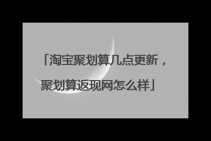 淘宝聚划算几点更新,聚划算返现网怎么样
